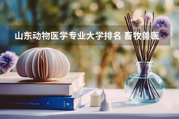 山东动物医学专业大学排名 畜牧兽医专业大学排名是怎样的？
