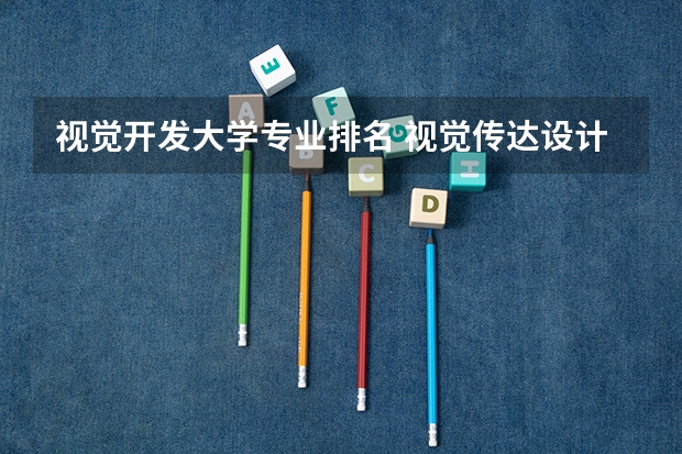 视觉开发大学专业排名 视觉传达设计大学排名