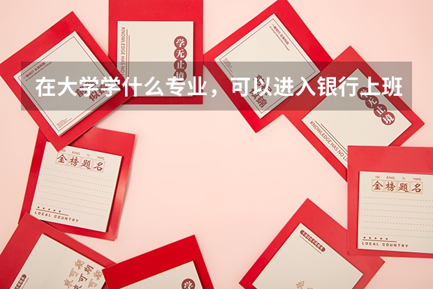 在大学学什么专业,可以进入银行上班?