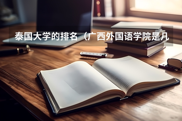 泰国大学的排名（广西外国语学院是几本大学）