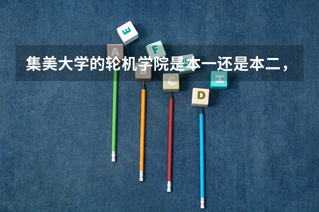 集美大学的轮机学院是本一还是本二，好吗？学校条件怎样，学船舶与海洋工程好就业吗？谢谢！