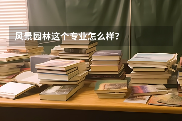 风景园林这个专业怎么样？