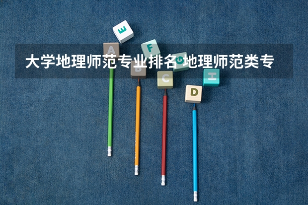 大学地理师范专业排名 地理师范类专业大学排名
