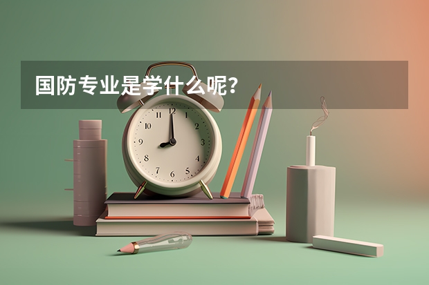 国防专业是学什么呢？