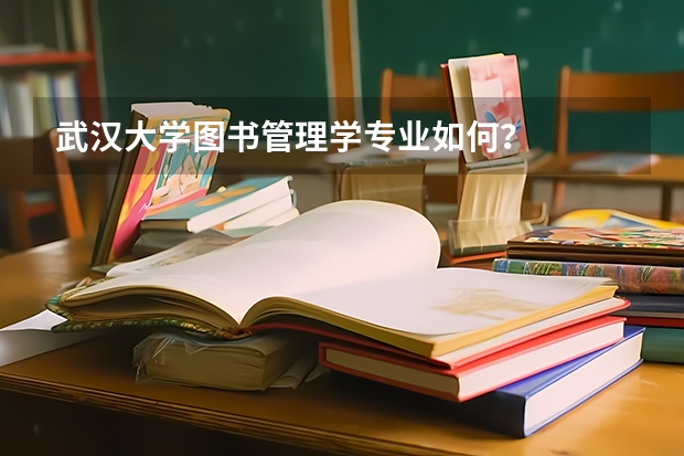 武汉大学图书管理学专业如何？