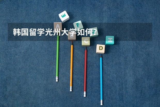 韩国留学光州大学如何？