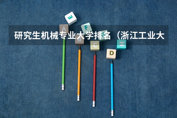 研究生机械专业大学排名（浙江工业大学机械类排名）