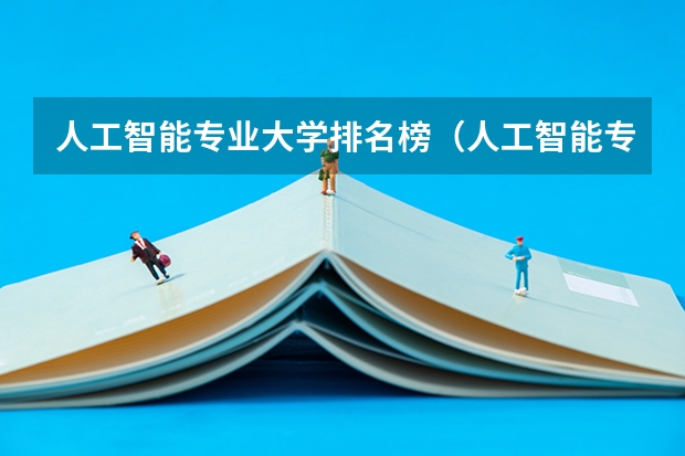 人工智能专业大学排名榜（人工智能专业大学排名）