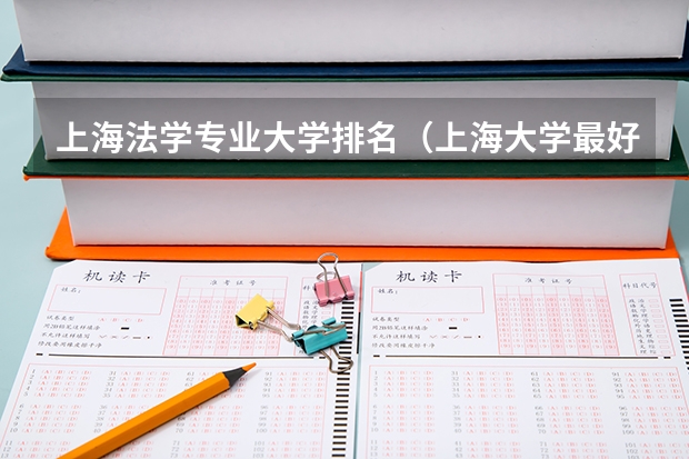 上海法学专业大学排名（上海大学最好的专业排名）