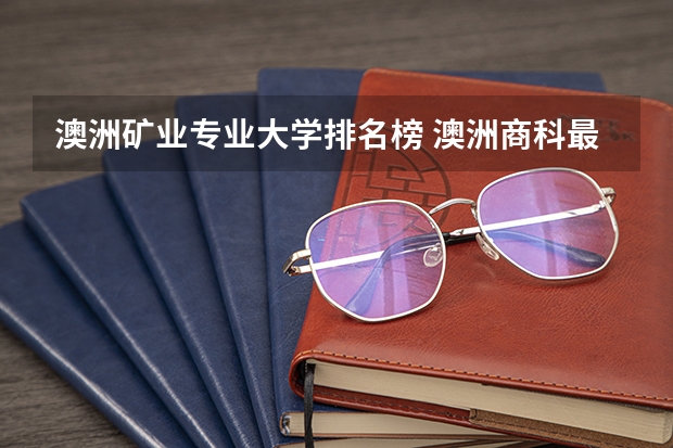 澳洲矿业专业大学排名榜 澳洲商科最好的大学排名