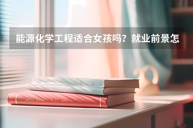 能源化学工程适合女孩吗?就业前景怎么样