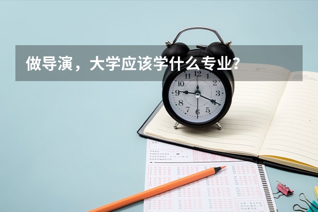 做导演，大学应该学什么专业？