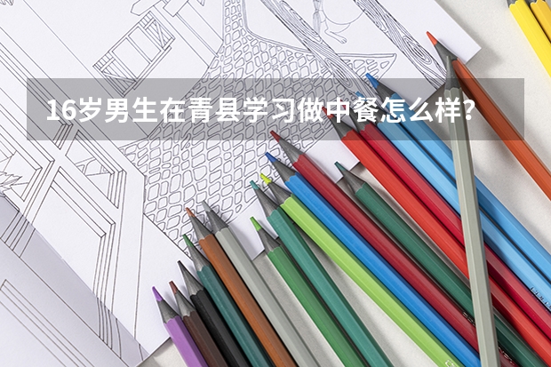 16岁男生在青县学习做中餐怎么样?