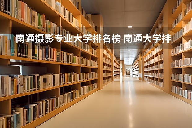 南通摄影专业大学排名榜 南通大学排名最新排名