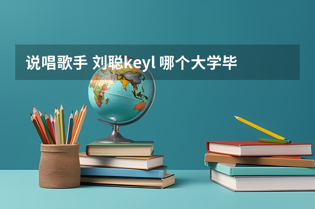 说唱歌手 刘聪key.l 哪个大学毕业的？？