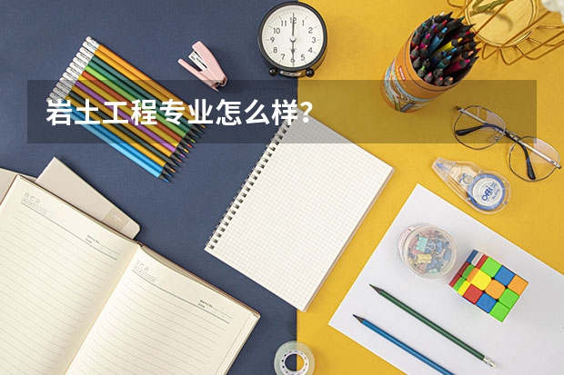 岩土工程专业怎么样？