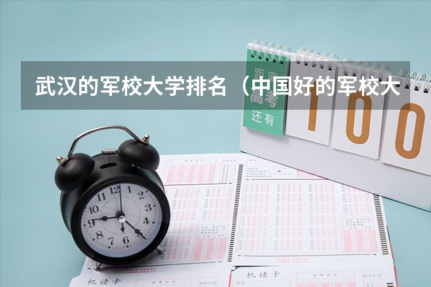 武汉的军校大学排名（中国好的军校大学排名）
