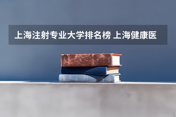 上海注射专业大学排名榜 上海健康医学院王牌专业排名