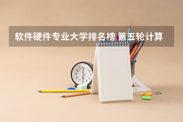 软件硬件专业大学排名榜 第五轮计算机专业排名一览表