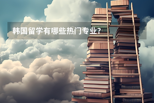 韩国留学有哪些热门专业?