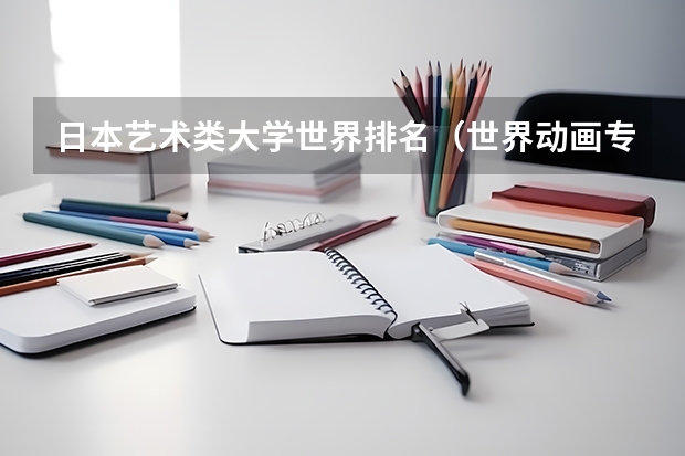 日本艺术类大学世界排名（世界动画专业大学排名前十强）