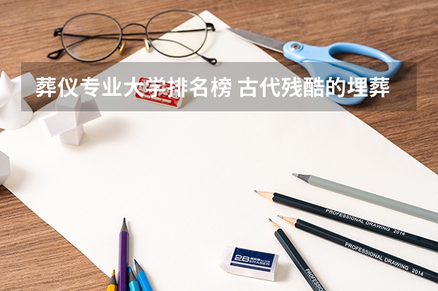 葬仪专业大学排名榜 古代残酷的埋葬仪式:朱棣与一名朝鲜贡女合葬