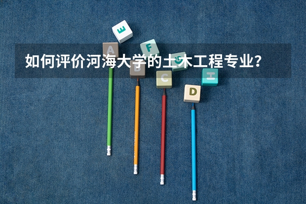如何评价河海大学的土木工程专业？