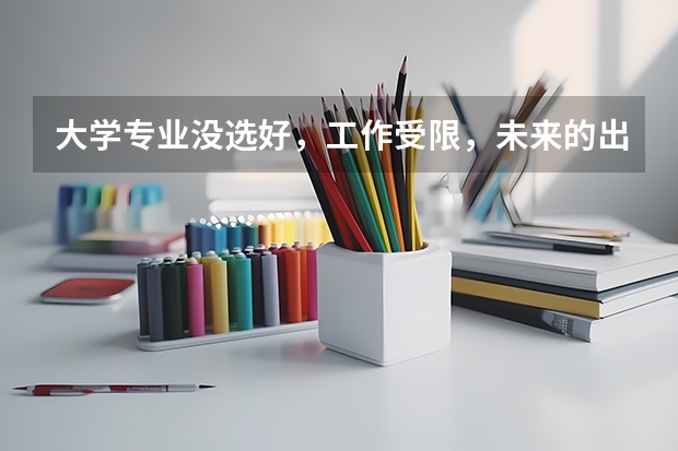 大学专业没选好，工作受限，未来的出路都有哪些呢？