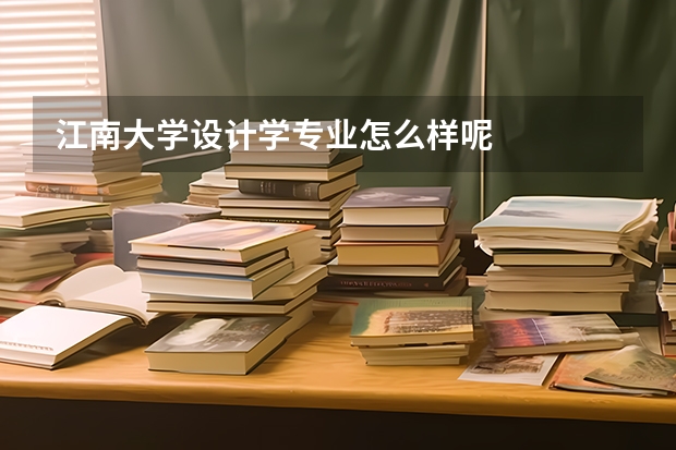 江南大学设计学专业怎么样呢