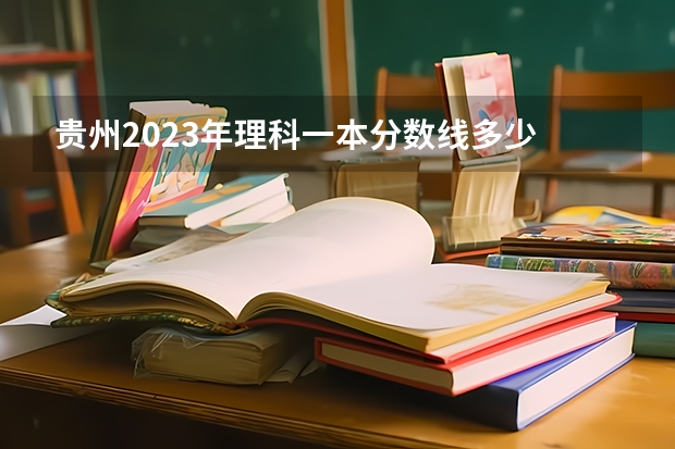 贵州2023年理科一本分数线多少