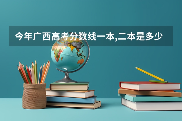今年广西高考分数线一本,二本是多少