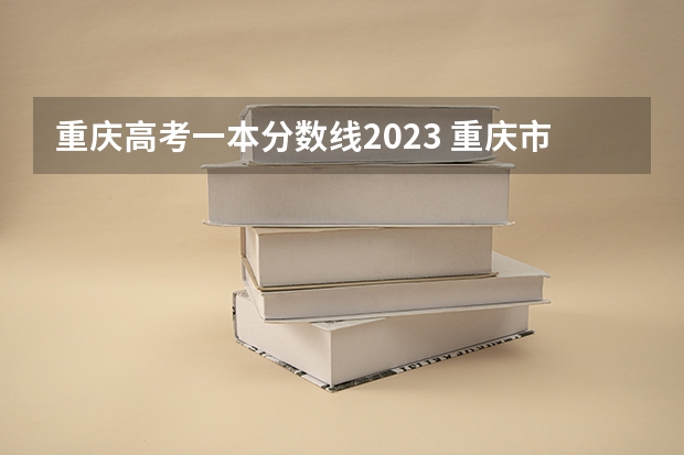 重庆高考一本分数线2023 重庆市高考2023一本分数线
