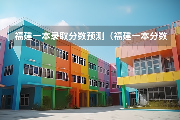 福建一本录取分数预测（福建一本分数线2023）