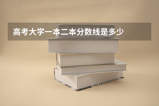 高考大学一本二本分数线是多少