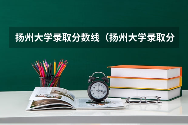扬州大学录取分数线(扬州大学录取分数线)
