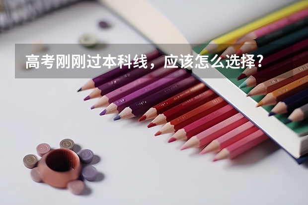 高考刚刚过本科线，应该怎么选择?
