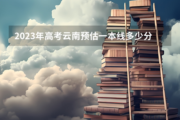 2023年高考云南预估一本线多少分