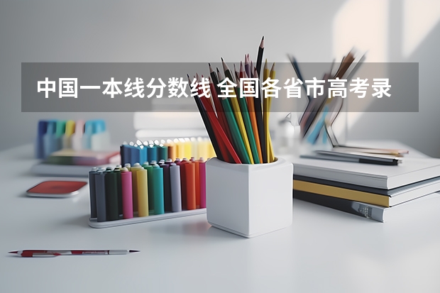 中国一本线分数线 全国各省市高考录取分数线汇总