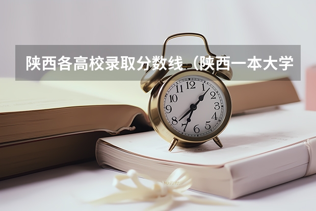 陕西各高校录取分数线（陕西一本大学排名一览表及分数线）