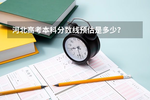 河北高考本科分数线预估是多少？