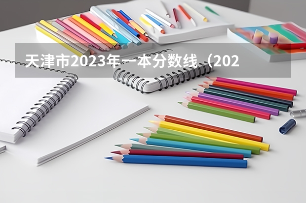 天津市2023年一本分数线（2023年天津一本分数线）