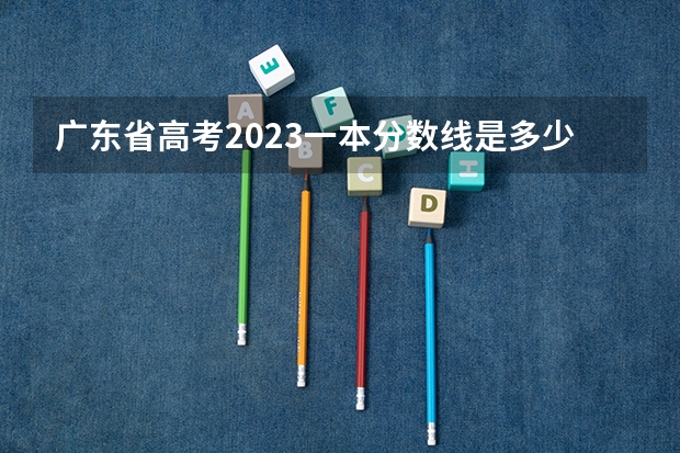 广东省高考2023一本分数线是多少