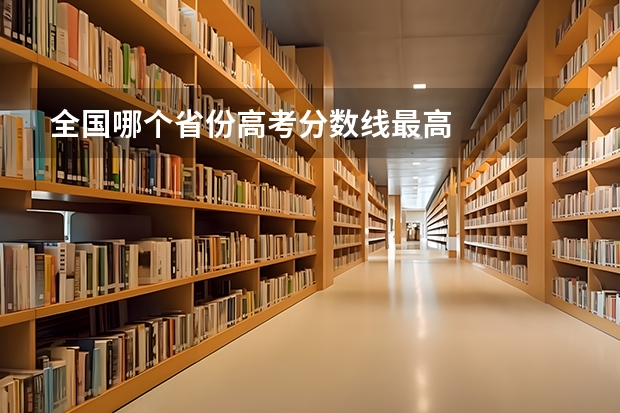 全国哪个省份高考分数线最高