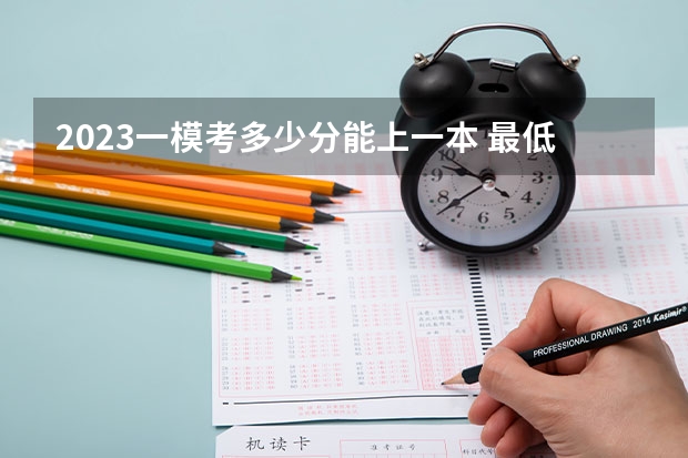 2023一模考多少分能上一本 最低分数线是多少