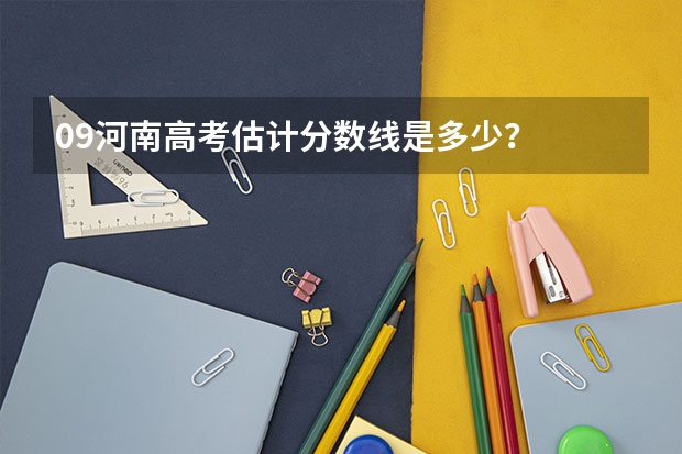 09河南高考估计分数线是多少？