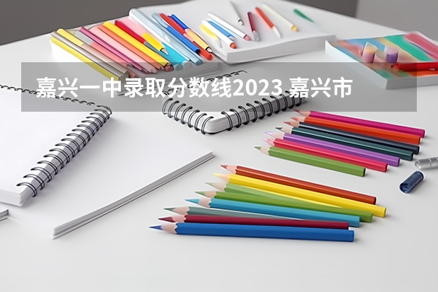 嘉兴一中录取分数线2023 嘉兴市交通学校分数线