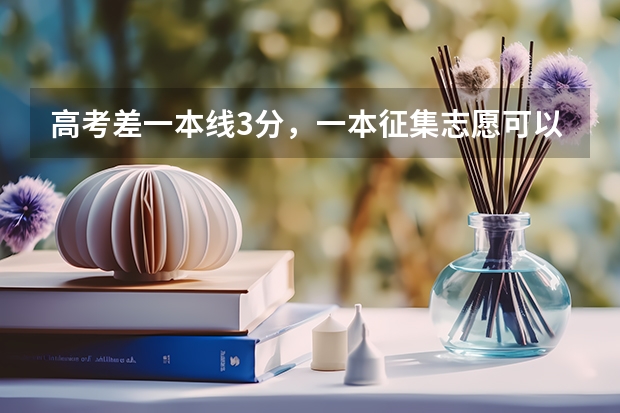 高考差一本线3分,一本征集志愿可以填吗?填了如果不能被录到,对二本志愿有影响吗?