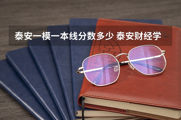 泰安一模一本线分数多少 泰安财经学院分数线