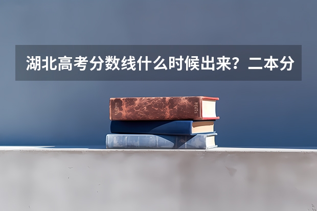 湖北高考分数线什么时候出来？二本分数线大概是多少？