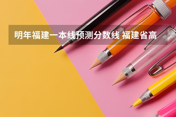 明年福建一本线预测分数线 福建省高考分数线2023一本线